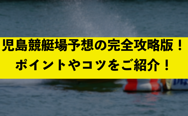 児島競艇場予想の完全攻略版！ポイントやコツをご紹介！