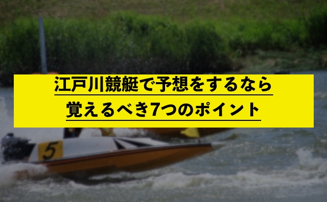 江戸川競艇で予想をするなら覚えるべき7つのポイント